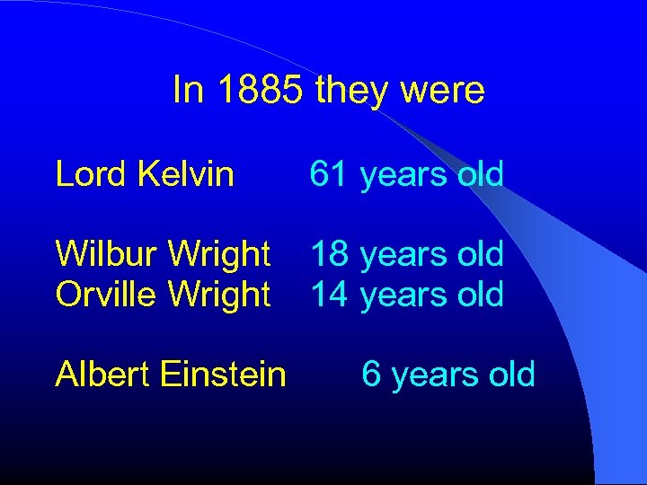In 1885 they were Lord Kelvin 61 years old Wilbur Wright Orville Wright 18