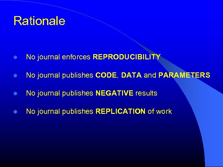 Rationale No journal enforces REPRODUCIBILITY No journal publishes CODE, DATA and PARAMETERS No journal