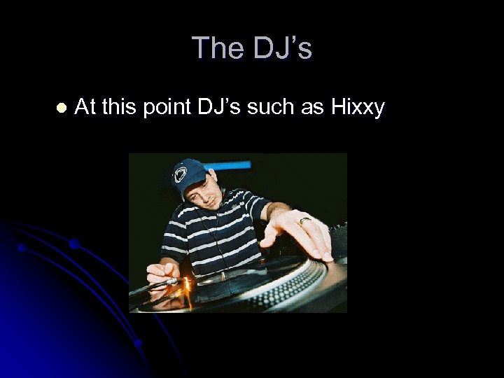 The DJ’s l At this point DJ’s such as Hixxy 