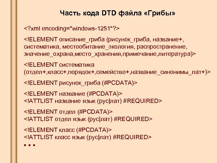 Часть кода DTD файла «Грибы» <? xml encoding="windows-1251"? > <!ELEMENT описание_гриба (рисунок_гриба, название+, систематика,