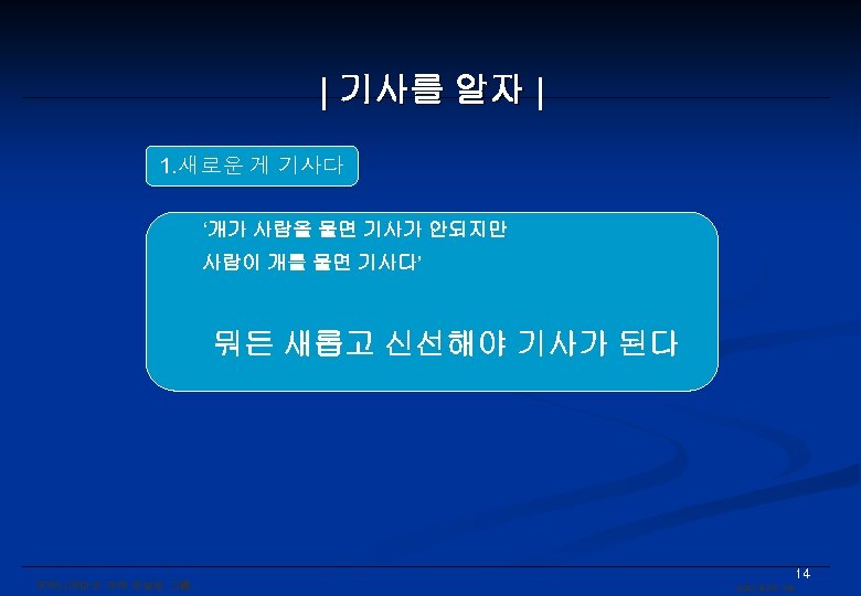 | 기사를 알자 | 1. 새로운 게 기사다 ‘개가 사람을 물면 기사가 안되지만 사람이