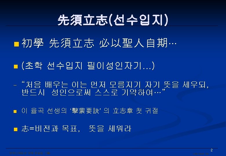 先須立志(선수입지) n 初學 先須立志 必以聖人自期… n (초학 선수입지 필이성인자기…) - “처음 배우는 이는 먼저
