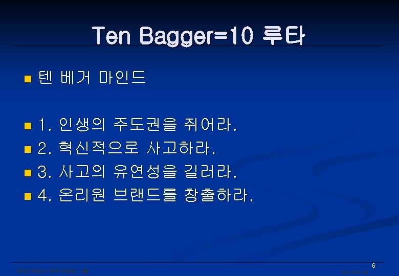 Ten Bagger=10 루타 n 텐 베거 마인드 1. 인생의 주도권을 쥐어라. n 2. 혁신적으로
