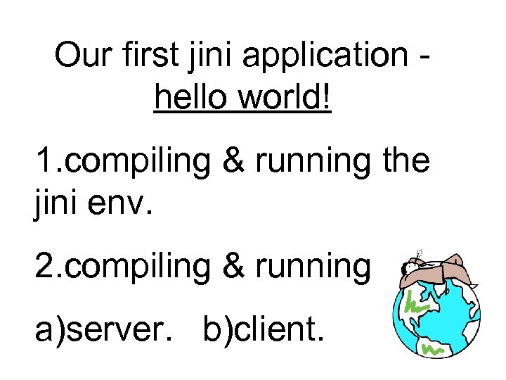 Our first jini application hello world! 1. compiling & running the jini env. 2.