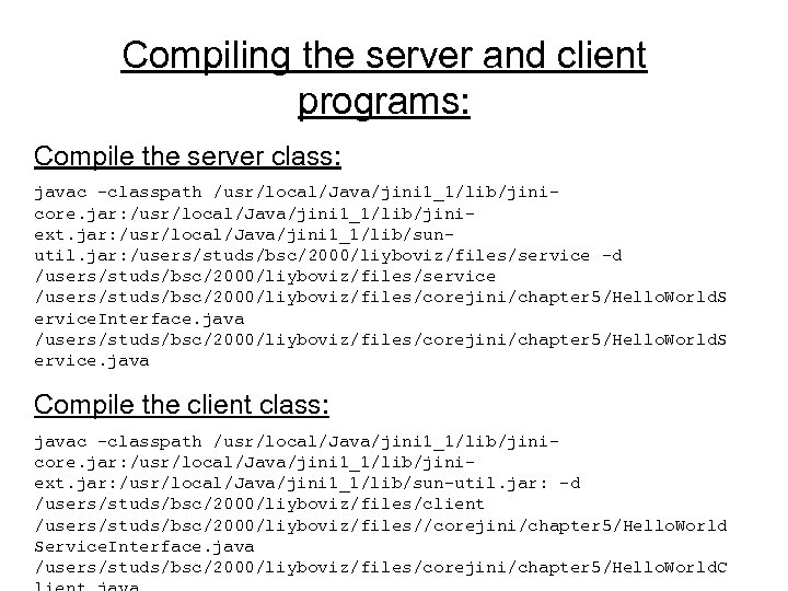 Compiling the server and client programs: Compile the server class: javac -classpath /usr/local/Java/jini 1_1/lib/jinicore.