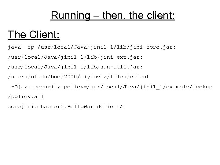 Running – then, the client: The Client: java -cp /usr/local/Java/jini 1_1/lib/jini-core. jar: /usr/local/Java/jini 1_1/lib/jini-ext.