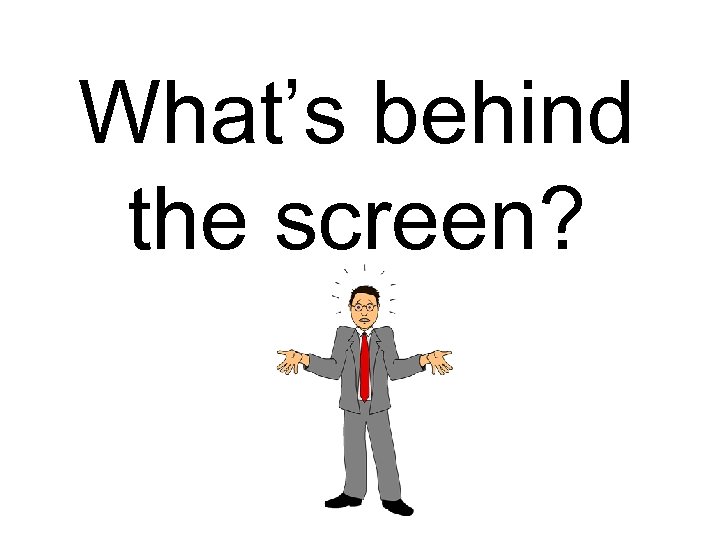 What’s behind the screen? 