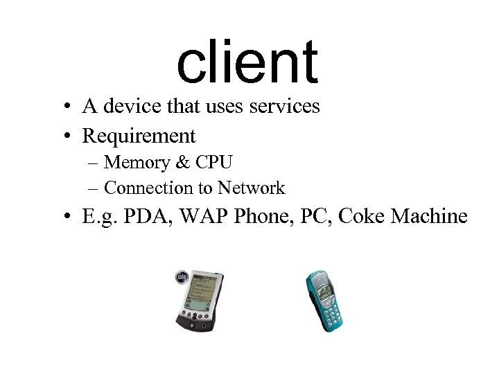 client • A device that uses services • Requirement – Memory & CPU –