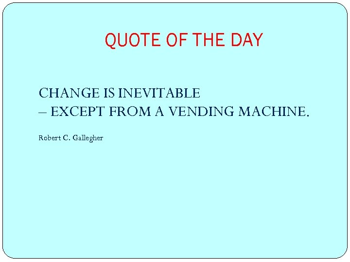 QUOTE OF THE DAY CHANGE IS INEVITABLE – EXCEPT FROM A VENDING MACHINE. Robert