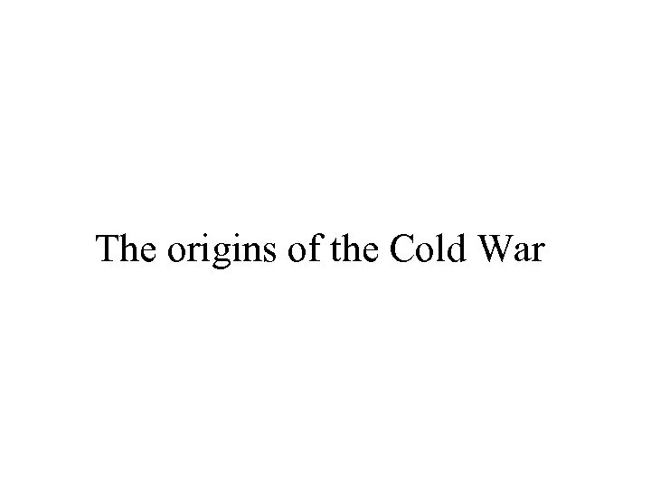 The origins of the Cold War 