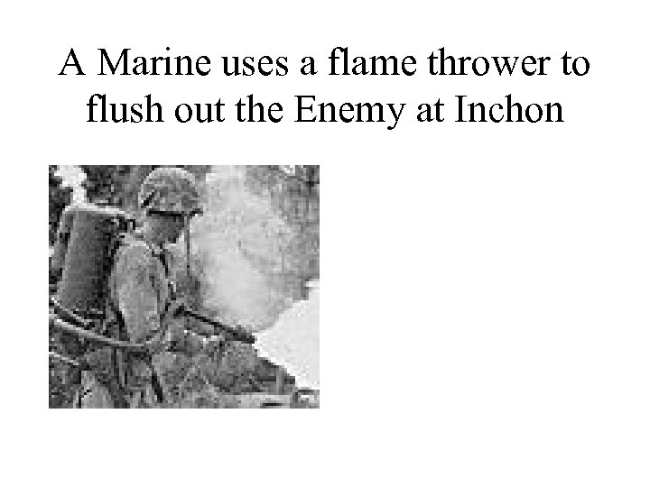 A Marine uses a flame thrower to flush out the Enemy at Inchon 