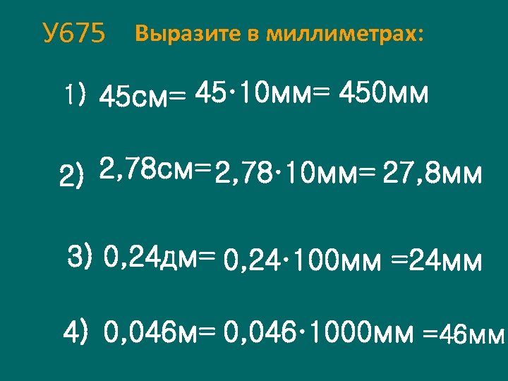 У 675 Выразите в миллиметрах: 1) 45 см= 45· 10 мм= 450 мм 2)