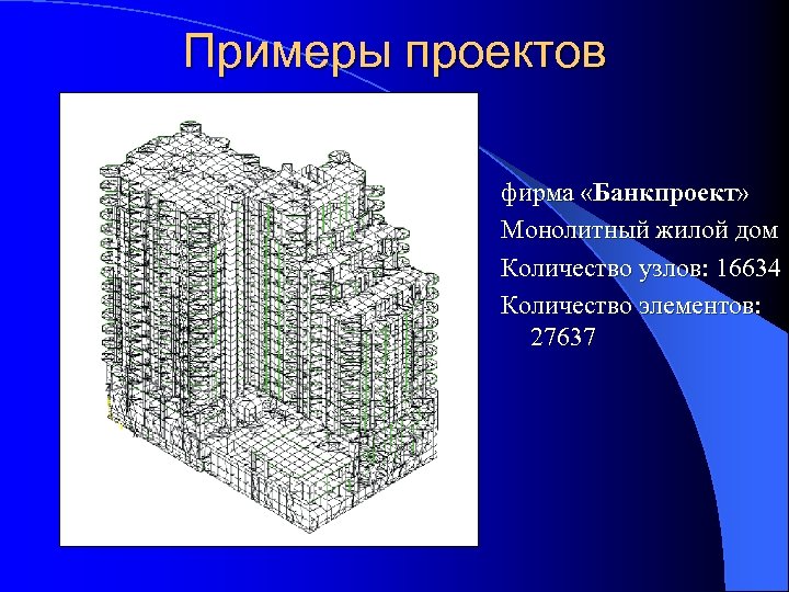 Примеры проектов фирма «Банкпроект» Монолитный жилой дом Количество узлов: 16634 Количество элементов: 27637 