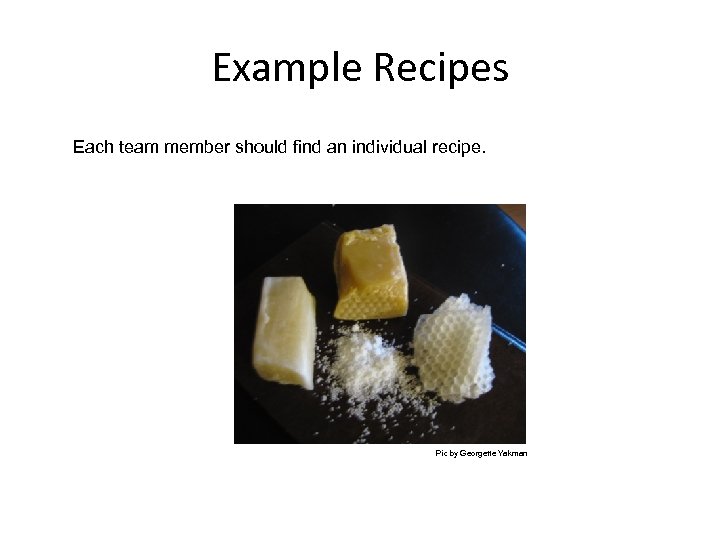 Example Recipes Each team member should find an individual recipe. Pic by Georgette Yakman