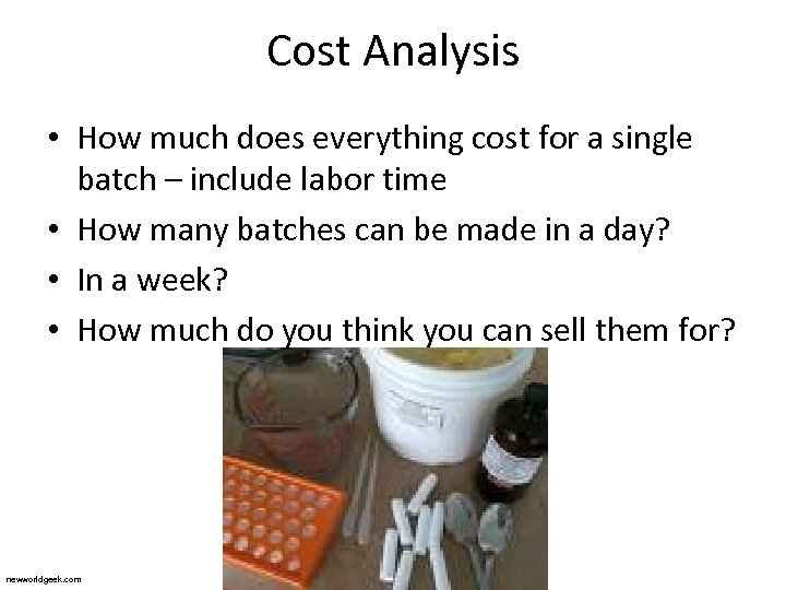 Cost Analysis • How much does everything cost for a single batch – include