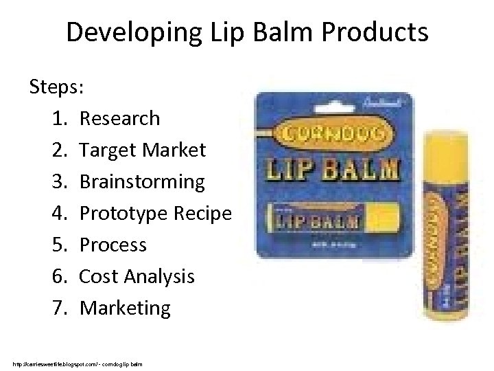 Developing Lip Balm Products Steps: 1. Research 2. Target Market 3. Brainstorming 4. Prototype