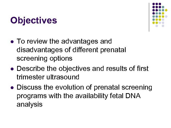Objectives l l l To review the advantages and disadvantages of different prenatal screening