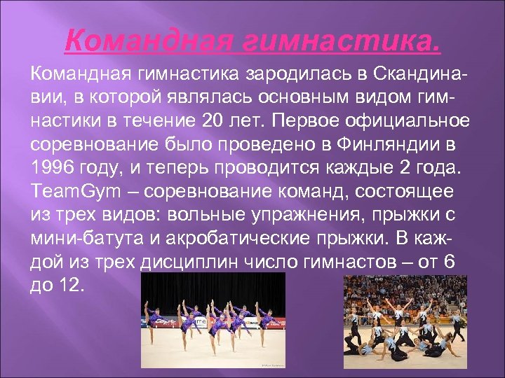 Командная гимнастика зародилась в Скандинавии, в которой являлась основным видом гимнастики в течение 20