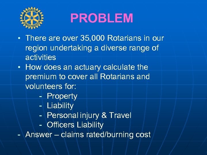 PROBLEM • There are over 35, 000 Rotarians in our region undertaking a diverse