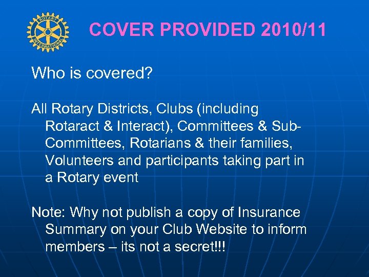 COVER PROVIDED 2010/11 Who is covered? All Rotary Districts, Clubs (including Rotaract & Interact),