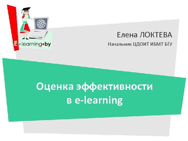 Елена ЛОКТЕВА Начальник ЦДОИТ ИБМТ БГУ Оценка эффективности в e-learning 