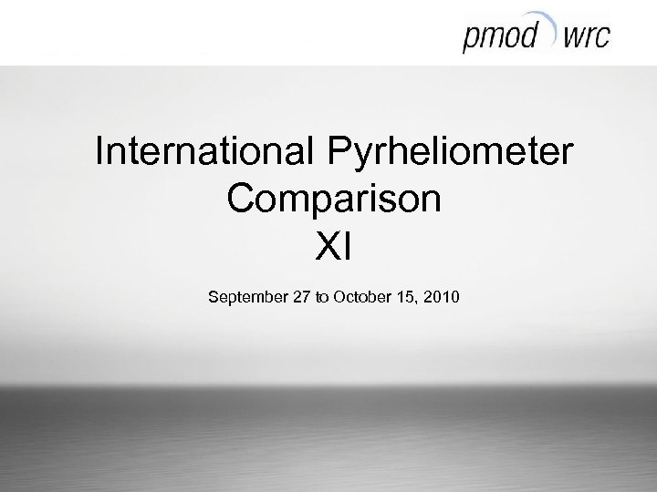 International Pyrheliometer Comparison XI September 27 to October 15, 2010 