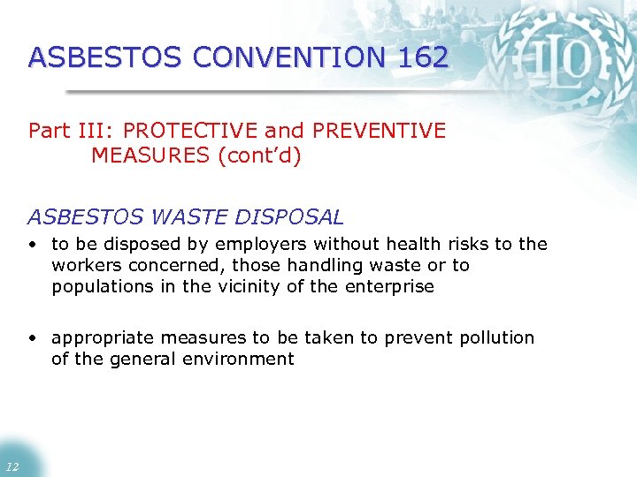 ASBESTOS CONVENTION 162 Part III: PROTECTIVE and PREVENTIVE MEASURES (cont’d) ASBESTOS WASTE DISPOSAL •