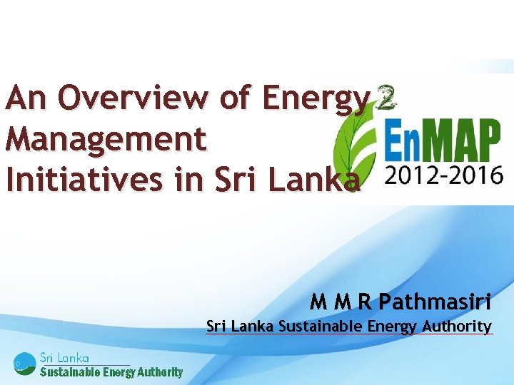 An Overview of Energy Management Initiatives in Sri Lanka M M R Pathmasiri Sri