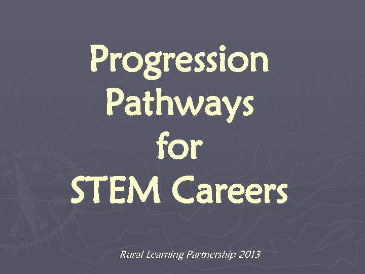 Progression Pathways for STEM Careers Rural Learning Partnership 2013 