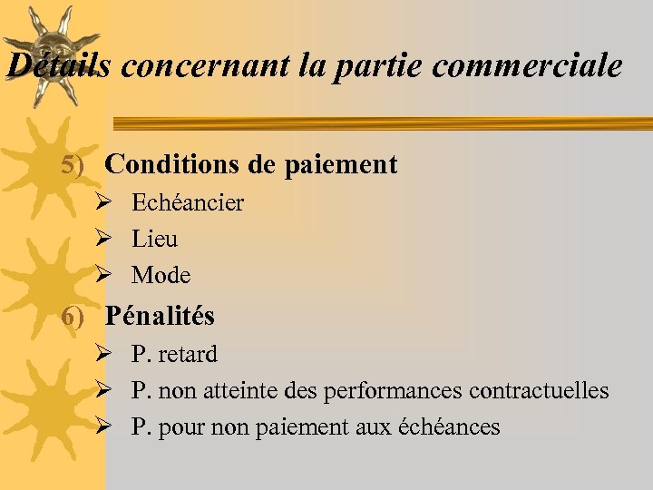 Détails concernant la partie commerciale 5) Conditions de paiement Ø Echéancier Ø Lieu Ø