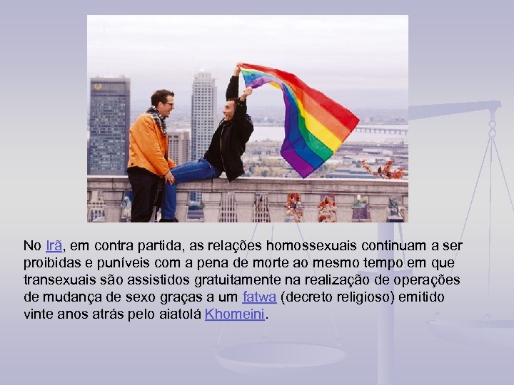 No Irã, em contra partida, as relações homossexuais continuam a ser proibidas e puníveis