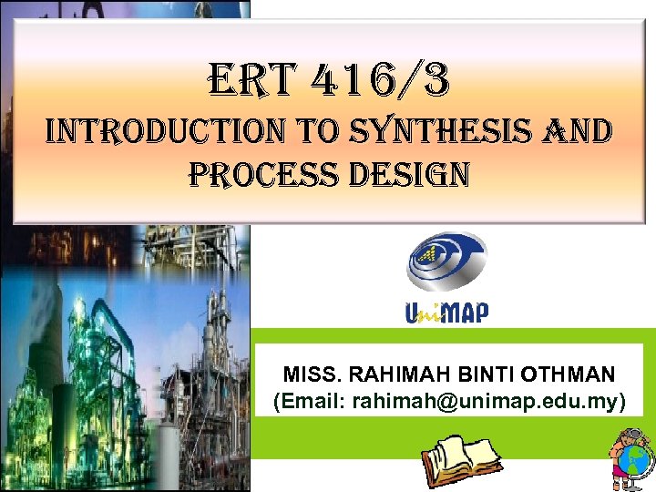 ERT 416/3 INTRODUCTION TO SYNTHESIS AND PROCESS DESIGN MISS. RAHIMAH BINTI OTHMAN (Email: rahimah@unimap.