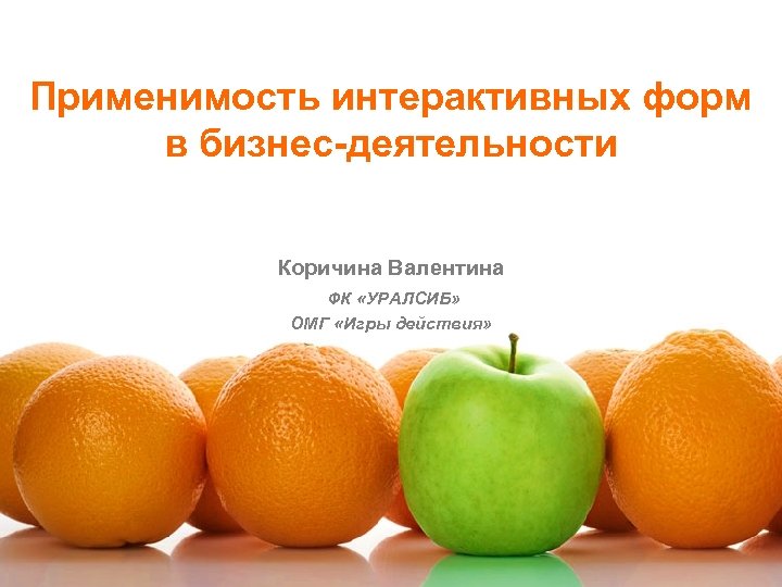 Применимость интерактивных форм в бизнес-деятельности Коричина Валентина ФК «УРАЛСИБ» ОМГ «Игры действия» 