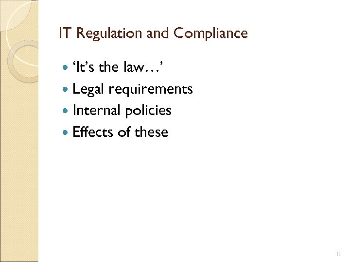 IT Regulation and Compliance ‘It’s the law…’ Legal requirements Internal policies Effects of these