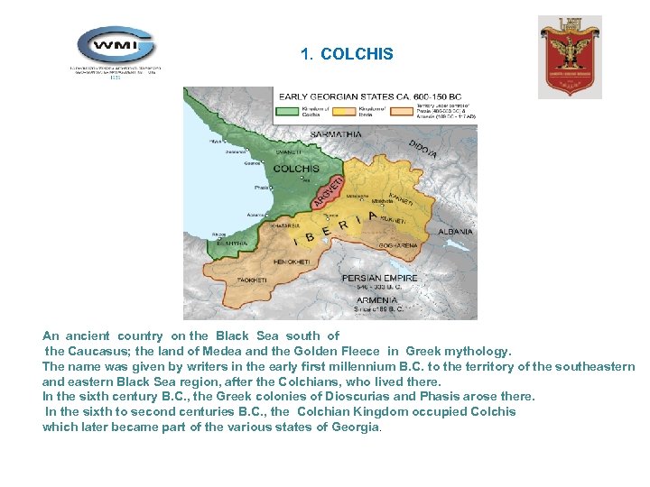 1. COLCHIS An ancient country on the Black Sea south of the Caucasus; the