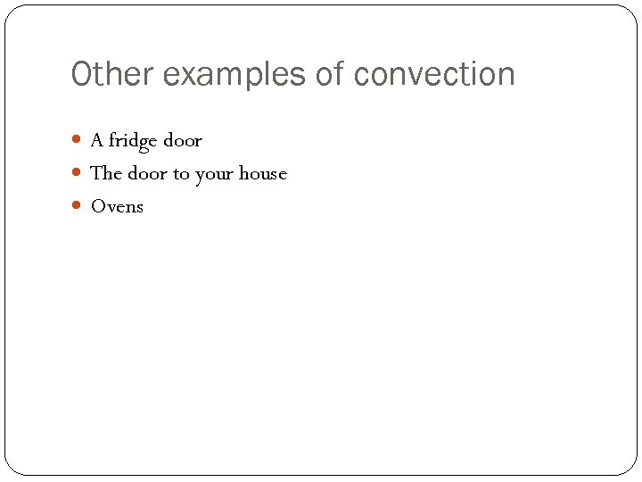 Other examples of convection A fridge door The door to your house Ovens 