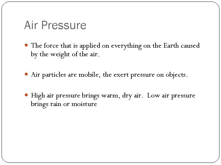 Air Pressure The force that is applied on everything on the Earth caused by