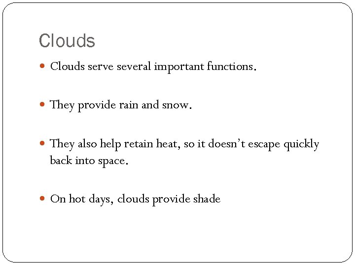 Clouds serve several important functions. They provide rain and snow. They also help retain