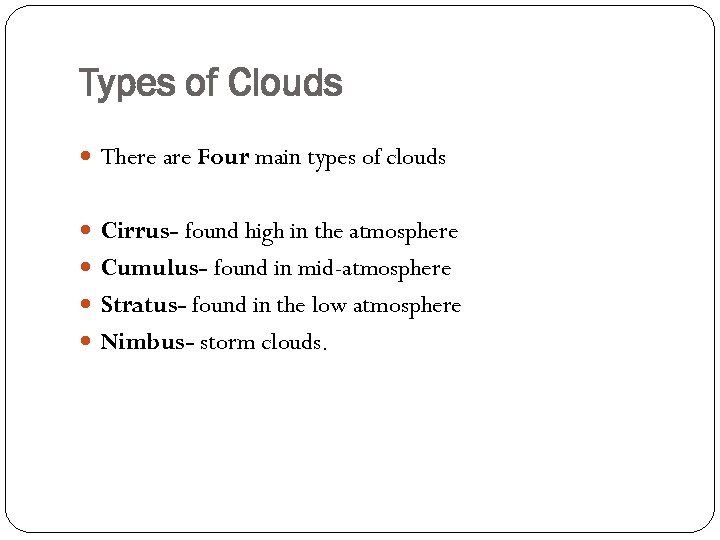 Types of Clouds There are Four main types of clouds Cirrus- found high in