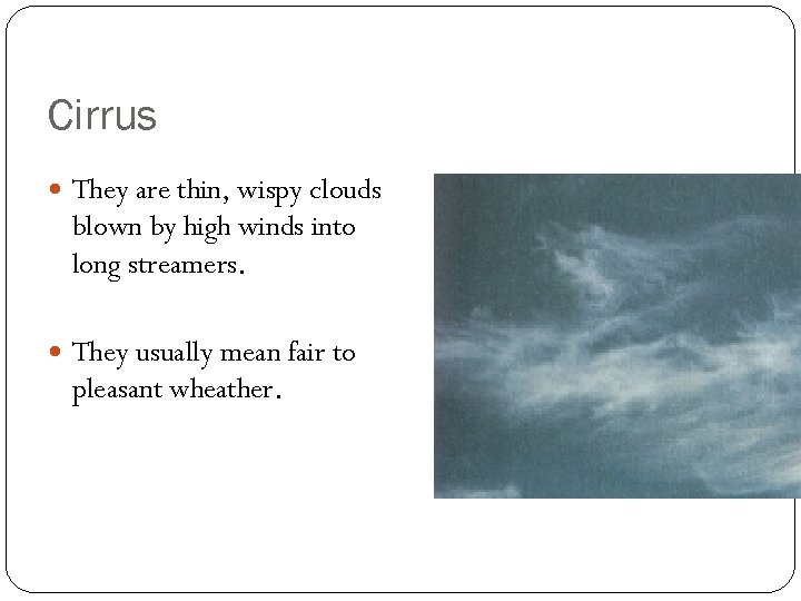 Cirrus They are thin, wispy clouds blown by high winds into long streamers. They