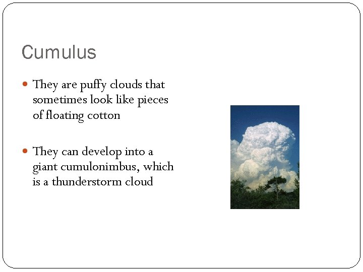 Cumulus They are puffy clouds that sometimes look like pieces of floating cotton They