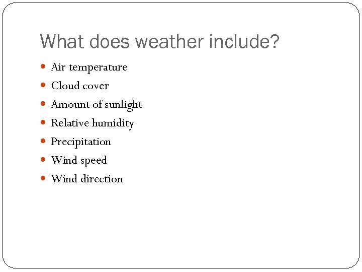 What does weather include? Air temperature Cloud cover Amount of sunlight Relative humidity Precipitation