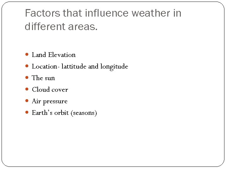 Factors that influence weather in different areas. Land Elevation Location- lattitude and longitude The