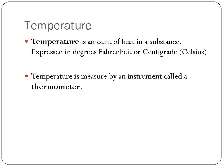 Temperature is amount of heat in a substance. Expressed in degrees Fahrenheit or Centigrade