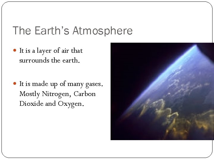 The Earth’s Atmosphere It is a layer of air that surrounds the earth. It