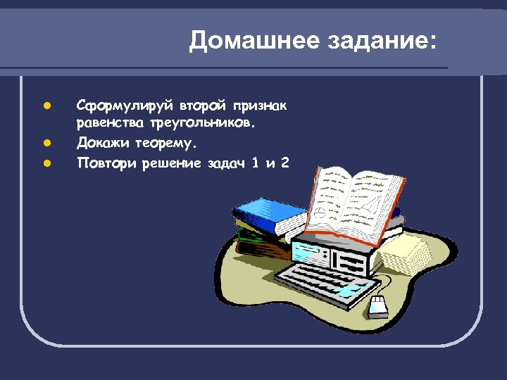 Домашнее задание: l l l Сформулируй второй признак равенства треугольников. Докажи теорему. Повтори решение