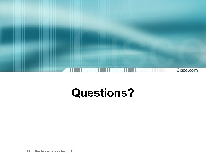 Questions? © 2001, Cisco Systems, Inc. All rights reserved. 