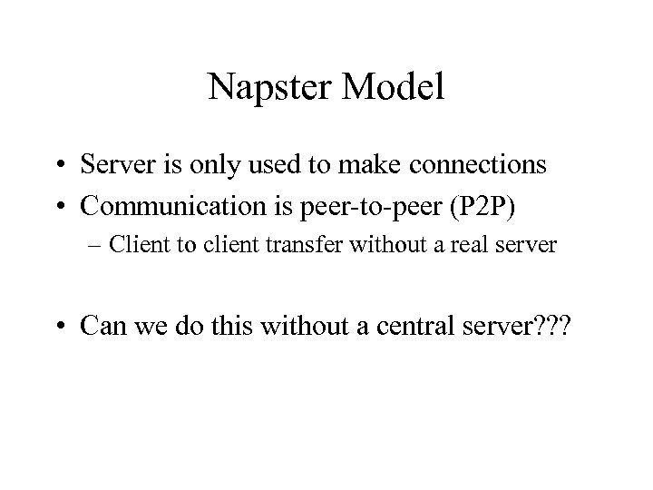 Napster Model • Server is only used to make connections • Communication is peer-to-peer