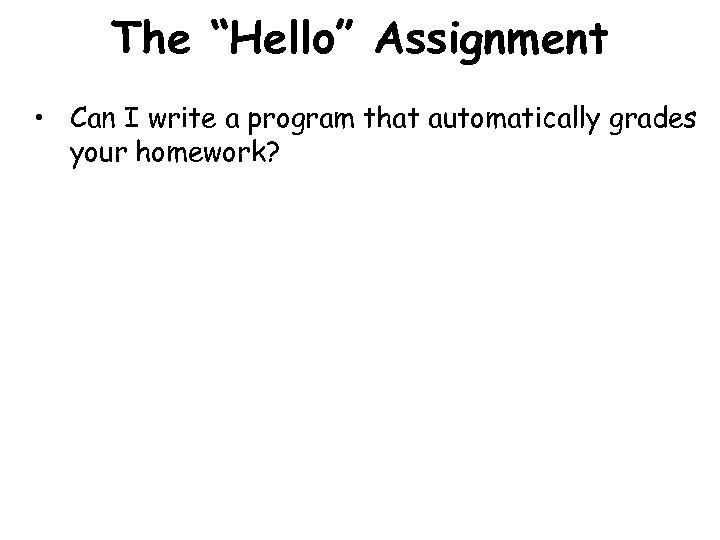 The “Hello” Assignment • Can I write a program that automatically grades your homework?