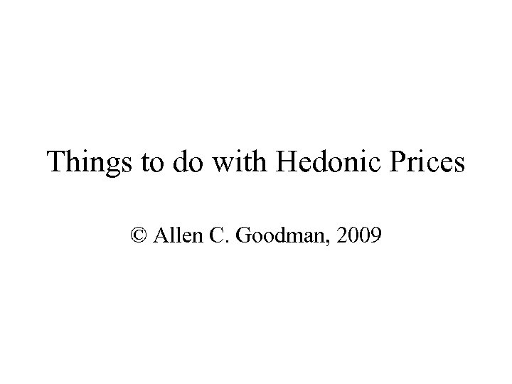 Things to do with Hedonic Prices © Allen C. Goodman, 2009 